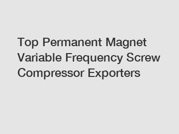 Top Permanent Magnet Variable Frequency Screw Compressor Exporters