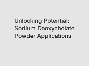 Unlocking Potential: Sodium Deoxycholate Powder Applications