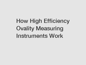 How High Efficiency Ovality Measuring Instruments Work