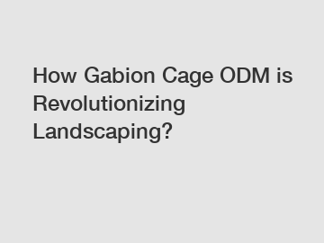 How Gabion Cage ODM is Revolutionizing Landscaping?