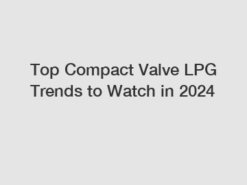 Top Compact Valve LPG Trends to Watch in 2024