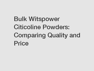 Bulk Witspower Citicoline Powders: Comparing Quality and Price