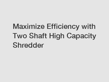 Maximize Efficiency with Two Shaft High Capacity Shredder