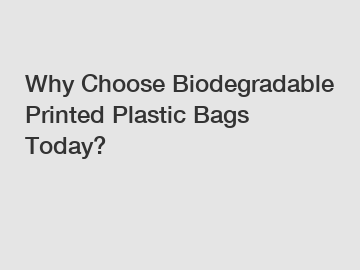 Why Choose Biodegradable Printed Plastic Bags Today?