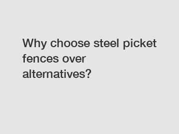 Why choose steel picket fences over alternatives?