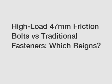 High-Load 47mm Friction Bolts vs Traditional Fasteners: Which Reigns?