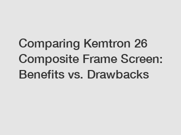 Comparing Kemtron 26 Composite Frame Screen: Benefits vs. Drawbacks