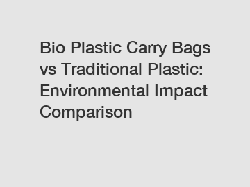 Bio Plastic Carry Bags vs Traditional Plastic: Environmental Impact Comparison