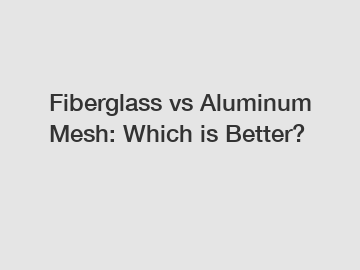 Fiberglass vs Aluminum Mesh: Which is Better? Fiberglass vs Aluminum Mesh: Which is Better?
