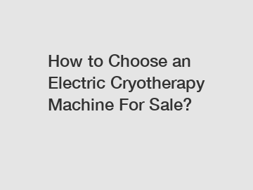 How to Choose an Electric Cryotherapy Machine For Sale?