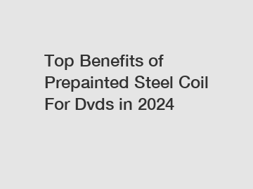 Top Benefits of Prepainted Steel Coil For Dvds in 2024