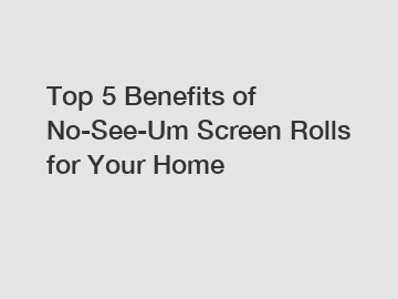 Top 5 Benefits of No-See-Um Screen Rolls for Your Home