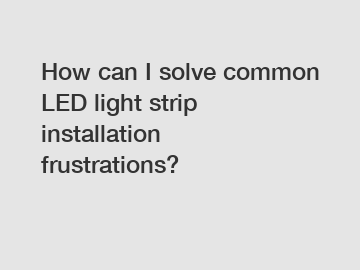 How can I solve common LED light strip installation frustrations?