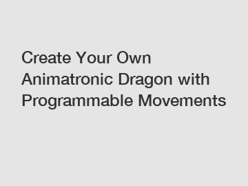 Create Your Own Animatronic Dragon with Programmable Movements Create Your Own Animatronic Dragon with Programmable Movements