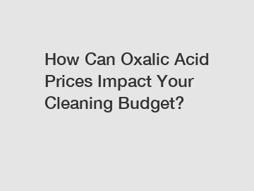 How Can Oxalic Acid Prices Impact Your Cleaning Budget?