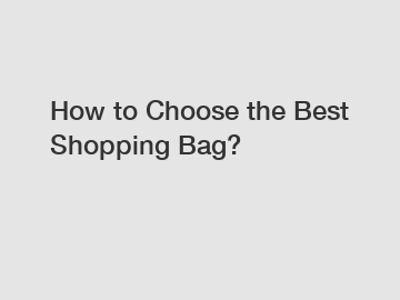 How to Choose the Best Shopping Bag?