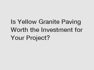 Is Yellow Granite Paving Worth the Investment for Your Project?