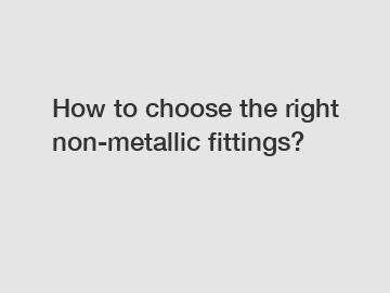 How to choose the right non-metallic fittings?