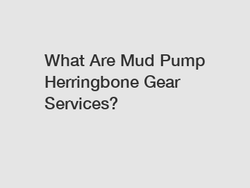 What Are Mud Pump Herringbone Gear Services?