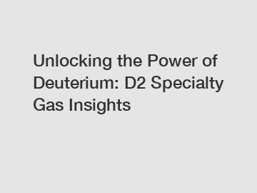 Unlocking the Power of Deuterium: D2 Specialty Gas Insights