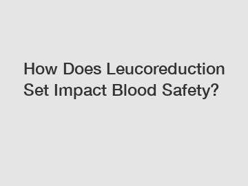 How Does Leucoreduction Set Impact Blood Safety? How Does Leucoreduction Set Impact Blood Safety?