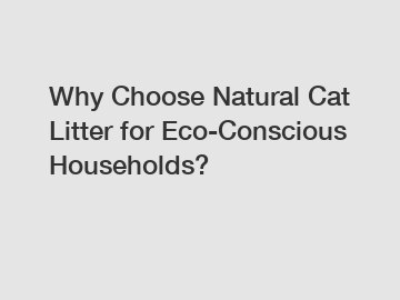 Why Choose Natural Cat Litter for Eco-Conscious Households?