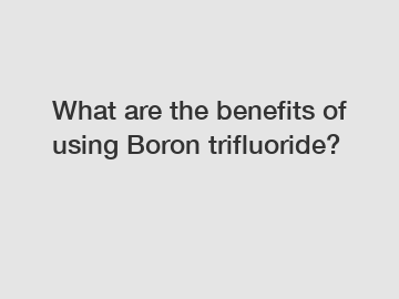 What are the benefits of using Boron trifluoride?