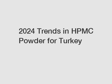 2024 Trends in HPMC Powder for Turkey