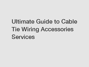 Ultimate Guide to Cable Tie Wiring Accessories Services