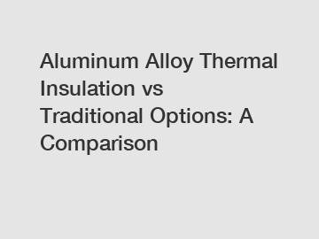 Aluminum Alloy Thermal Insulation vs Traditional Options: A Comparison