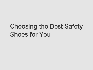 Choosing the Best Safety Shoes for You