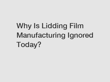 Why Is Lidding Film Manufacturing Ignored Today?