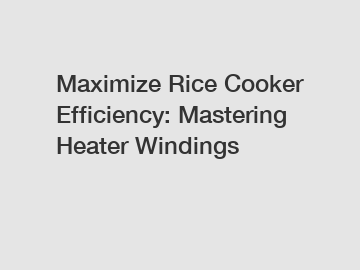 Maximize Rice Cooker Efficiency: Mastering Heater Windings