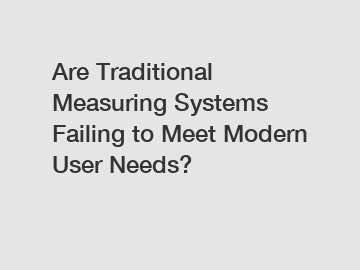 Are Traditional Measuring Systems Failing to Meet Modern User Needs?