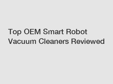 Top OEM Smart Robot Vacuum Cleaners Reviewed