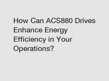 How Can ACS880 Drives Enhance Energy Efficiency in Your Operations?