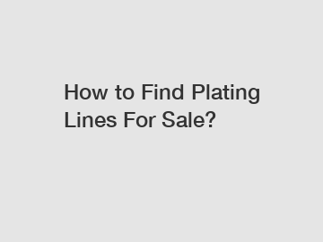 How to Find Plating Lines For Sale?