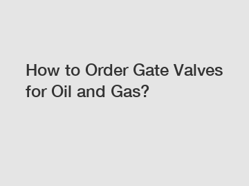 How to Order Gate Valves for Oil and Gas?