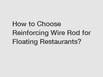 How to Choose Reinforcing Wire Rod for Floating Restaurants?