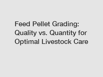 Feed Pellet Grading: Quality vs. Quantity for Optimal Livestock Care