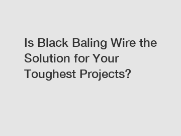 Is Black Baling Wire the Solution for Your Toughest Projects?