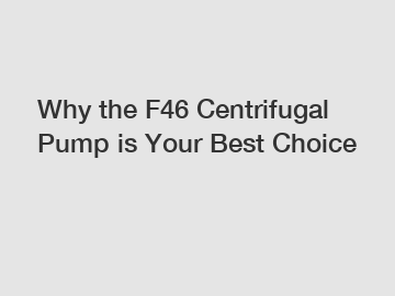 Why the F46 Centrifugal Pump is Your Best Choice