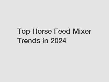 Top Horse Feed Mixer Trends in 2024