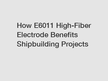 How E6011 High-Fiber Electrode Benefits Shipbuilding Projects