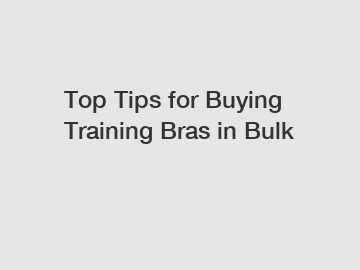 Top Tips for Buying Training Bras in Bulk