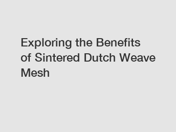 Exploring the Benefits of Sintered Dutch Weave Mesh