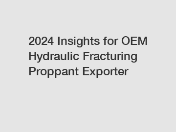 2024 Insights for OEM Hydraulic Fracturing Proppant Exporter
