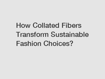 How Collated Fibers Transform Sustainable Fashion Choices?