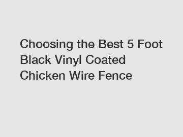 Choosing the Best 5 Foot Black Vinyl Coated Chicken Wire Fence