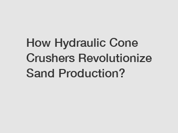 How Hydraulic Cone Crushers Revolutionize Sand Production?